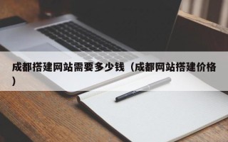 滦南成都搭建网站需要多少钱（成都网站搭建价格）