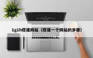 滦南1g1h搭建网站（搭建一个网站的步骤）