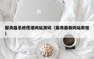 滦南服务器系统搭建网站源码（服务器做网站教程）