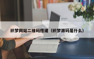 滦南织梦网站二维码搭建（织梦源码是什么）