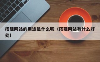 滦南搭建网站的用途是什么呢（搭建网站有什么好处）