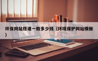 滦南环保网站搭建一般多少钱（环境保护网站模板）