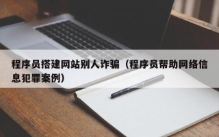 滦南程序员搭建网站别人诈骗（程序员帮助网络信息犯罪案例）