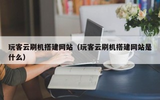 滦南玩客云刷机搭建网站（玩客云刷机搭建网站是什么）