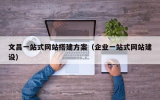 滦南文昌一站式网站搭建方案（企业一站式网站建设）