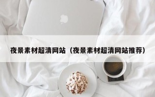 滦南夜景素材超清网站（夜景素材超清网站推荐）