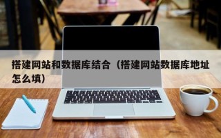滦南搭建网站和数据库结合（搭建网站数据库地址怎么填）