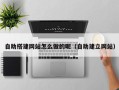 滦南自助搭建网站怎么做的呢（自助建立网站）