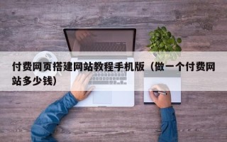 滦南付费网页搭建网站教程手机版（做一个付费网站多少钱）