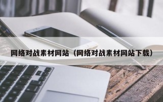 滦南网络对战素材网站（网络对战素材网站下载）