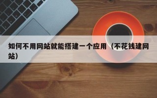 滦南如何不用网站就能搭建一个应用（不花钱建网站）