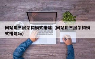 滦南网站用三层架构模式搭建（网站用三层架构模式搭建吗）