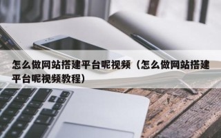 滦南怎么做网站搭建平台呢视频（怎么做网站搭建平台呢视频教程）